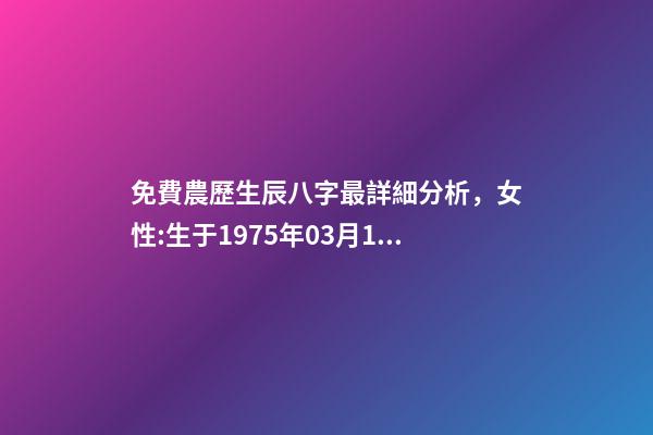 免費農歷生辰八字最詳細分析，女性:生于1975年03月16日(農歷)下 免費農歷生辰八字最詳細分析，生辰八字按農歷還是陽歷-第1張-觀點-玄機派